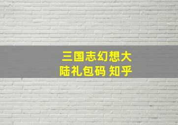 三国志幻想大陆礼包码 知乎